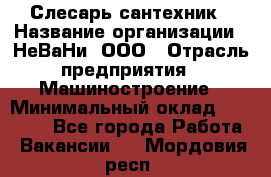 Слесарь-сантехник › Название организации ­ НеВаНи, ООО › Отрасль предприятия ­ Машиностроение › Минимальный оклад ­ 70 000 - Все города Работа » Вакансии   . Мордовия респ.